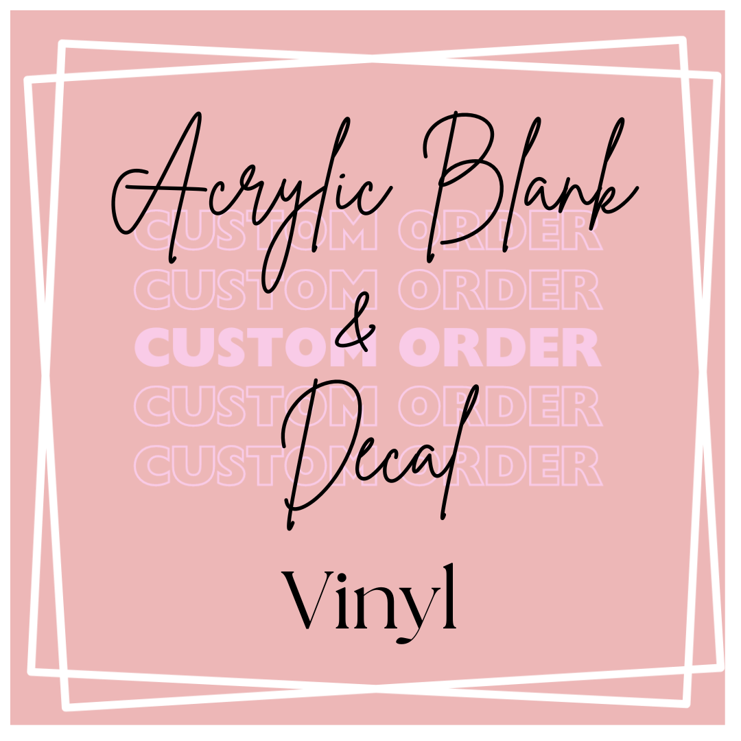 .Custom Order Decal and Acrylic Blank VINYL