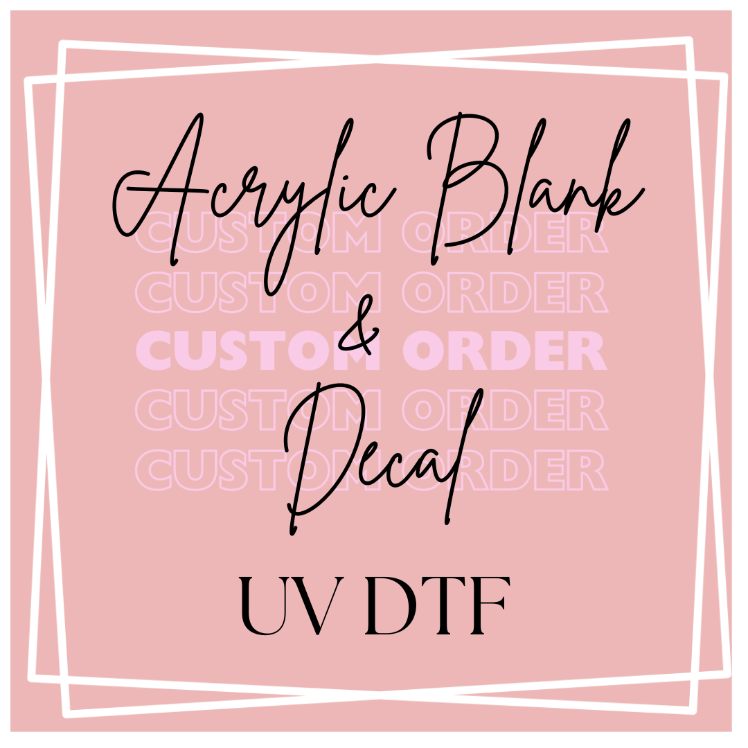 .Custom Order UVDTF Decal and Acrylic Blank