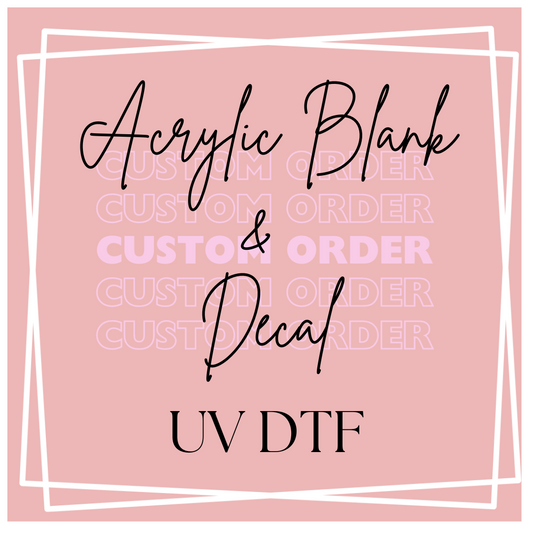 .Custom Order UVDTF Decal and Acrylic Blank